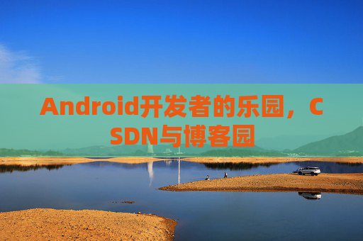 Android开发者的乐园,CSDN与博客园