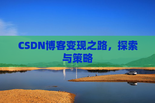 CSDN博客变现之路,探索与策略